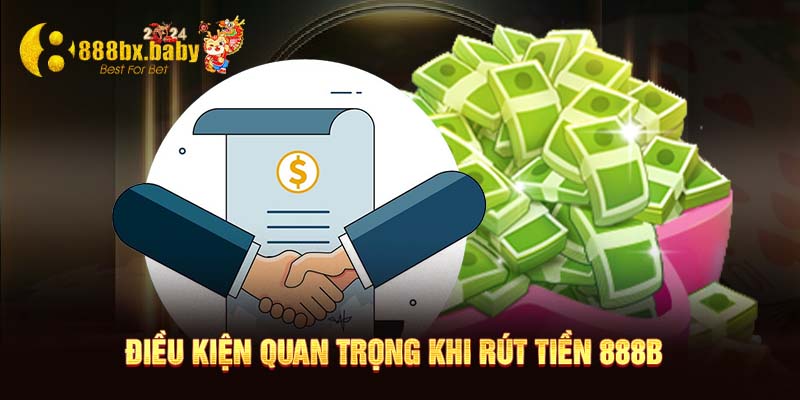 Điều kiện quan trọng khi rút tiền 888B 