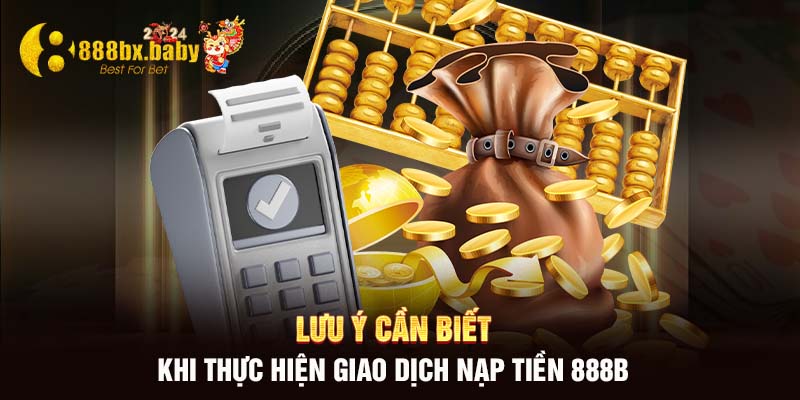 Lưu ý cần biết khi thực hiện giao dịch nạp nạp tiền 888B