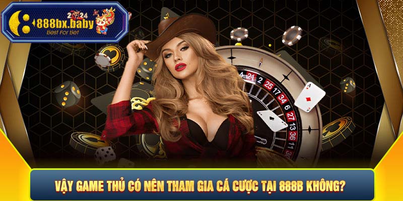 Vậy game thủ có nên tham gia cá cược tại 888B không?