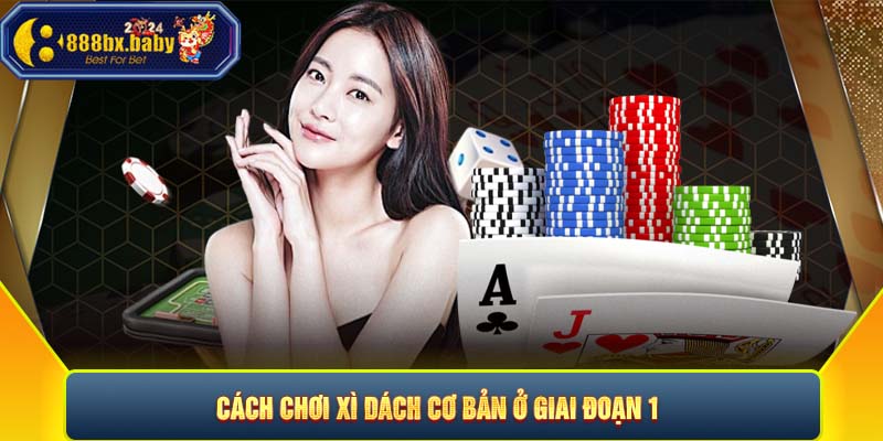 ​Cách chơi xì dách cơ bản ở giai đoạn 1