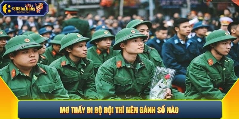 Mơ thấy đi bộ đội thì nên đánh số nào